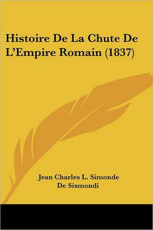 Histoire De La Chute De L'Empire Romain (1837) de Jean Charles L. Simonde De Sismondi