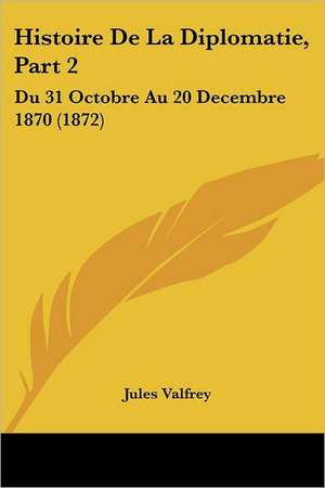 Histoire De La Diplomatie, Part 2 de Jules Valfrey