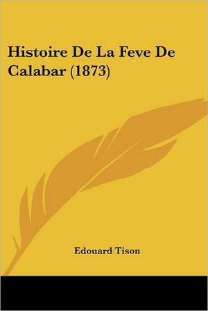 Histoire De La Feve De Calabar (1873) de Edouard Tison