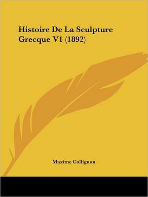 Histoire De La Sculpture Grecque V1 (1892) de Maxime Collignon