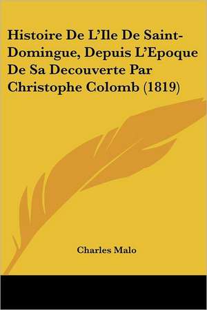 Histoire De L'Ile De Saint-Domingue, Depuis L'Epoque De Sa Decouverte Par Christophe Colomb (1819) de Charles Malo