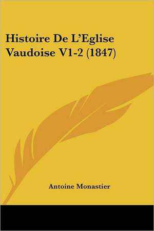 Histoire De L'Eglise Vaudoise V1-2 (1847) de Antoine Monastier