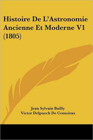 Histoire De L'Astronomie Ancienne Et Moderne V1 (1805) de Jean Sylvain Bailly