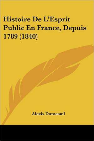 Histoire De L'Esprit Public En France, Depuis 1789 (1840) de Alexis Dumesnil