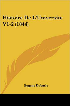 Histoire De L'Universite V1-2 (1844) de Eugene Dubarle