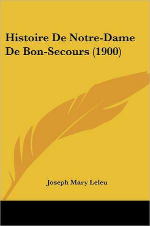 Histoire De Notre-Dame De Bon-Secours (1900) de Joseph Mary Leleu