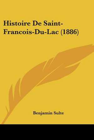 Histoire De Saint-Francois-Du-Lac (1886) de Benjamin Sulte