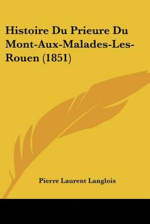 Histoire Du Prieure Du Mont-Aux-Malades-Les-Rouen (1851) de Pierre Laurent Langlois