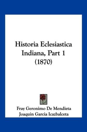 Historia Eclesiastica Indiana, Part 1 (1870) de Fray Geronimo De Mendieta