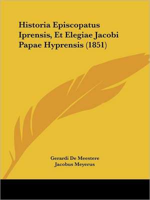 Historia Episcopatus Iprensis, Et Elegiae Jacobi Papae Hyprensis (1851) de Gerardi De Meestere