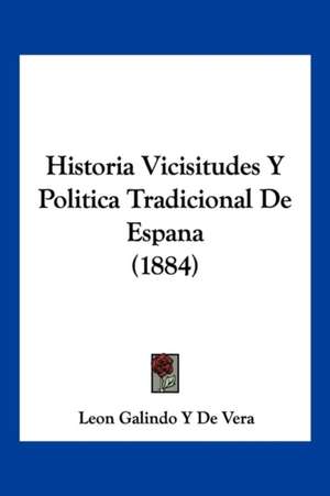 Historia Vicisitudes Y Politica Tradicional De Espana (1884) de Leon Galindo Y de Vera