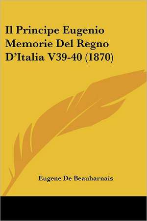 Il Principe Eugenio Memorie Del Regno D'Italia V39-40 (1870) de Eugene De Beauharnais