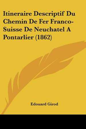 Itineraire Descriptif Du Chemin De Fer Franco-Suisse De Neuchatel A Pontarlier (1862) de Edouard Girod