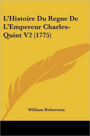 L'Histoire Du Regne De L'Empereur Charles-Quint V2 (1775) de William Robertson