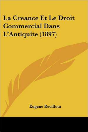 La Creance Et Le Droit Commercial Dans L'Antiquite (1897) de Eugene Revillout