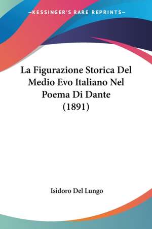 La Figurazione Storica Del Medio Evo Italiano Nel Poema Di Dante (1891) de Isidoro Del Lungo