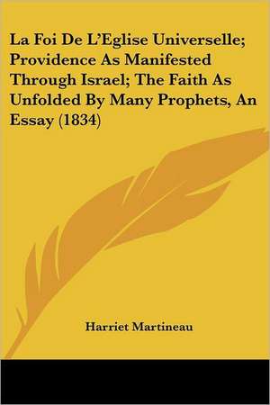 La Foi De L'Eglise Universelle; Providence As Manifested Through Israel; The Faith As Unfolded By Many Prophets, An Essay (1834) de Harriet Martineau