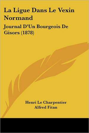 La Ligue Dans Le Vexin Normand de Henri Le Charpentier