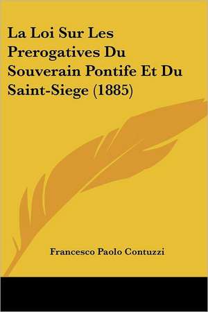 La Loi Sur Les Prerogatives Du Souverain Pontife Et Du Saint-Siege (1885) de Francesco Paolo Contuzzi