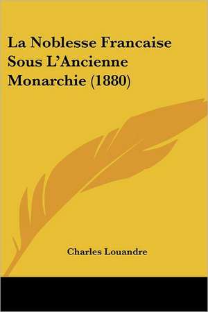 La Noblesse Francaise Sous L'Ancienne Monarchie (1880) de Charles Louandre