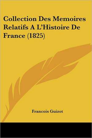 Collection Des Memoires Relatifs A L'Histoire De France (1825) de Francois Guizot