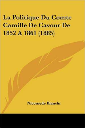 La Politique Du Comte Camille De Cavour De 1852 A 1861 (1885) de Nicomede Bianchi