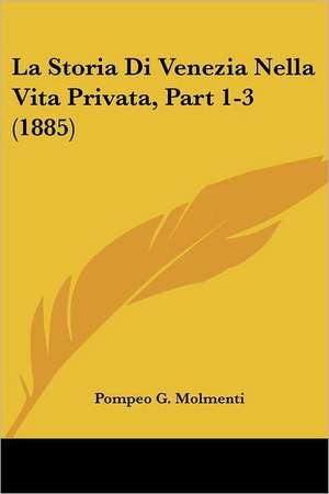 La Storia Di Venezia Nella Vita Privata, Part 1-3 (1885) de Pompeo G. Molmenti