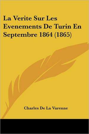 La Verite Sur Les Evenements De Turin En Septembre 1864 (1865) de Charles De La Varenne