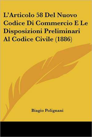 L'Articolo 58 Del Nuovo Codice Di Commercio E Le Disposizioni Preliminari Al Codice Civile (1886) de Biagio Polignani