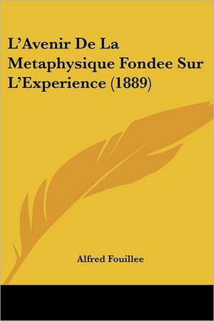 L'Avenir De La Metaphysique Fondee Sur L'Experience (1889) de Alfred Fouillee