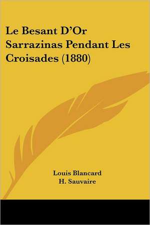 Le Besant D'Or Sarrazinas Pendant Les Croisades (1880) de Louis Blancard