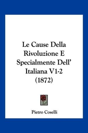 Le Cause Della Rivoluzione E Specialmente Dell' Italiana V1-2 (1872) de Pietro Coselli