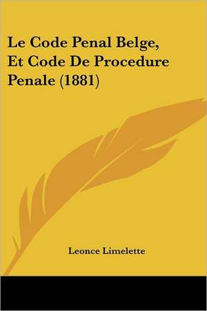 Le Code Penal Belge, Et Code De Procedure Penale (1881) de Leonce Limelette