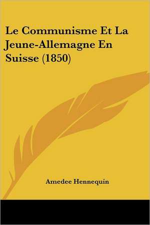 Le Communisme Et La Jeune-Allemagne En Suisse (1850) de Amedee Hennequin