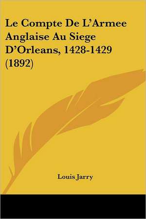 Le Compte De L'Armee Anglaise Au Siege D'Orleans, 1428-1429 (1892) de Louis Jarry