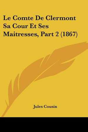 Le Comte De Clermont Sa Cour Et Ses Maitresses, Part 2 (1867) de Jules Cousin