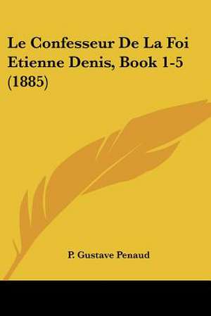 Le Confesseur De La Foi Etienne Denis, Book 1-5 (1885) de P. Gustave Penaud