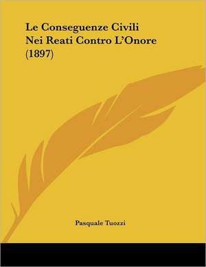 Le Conseguenze Civili Nei Reati Contro L'Onore (1897) de Pasquale Tuozzi