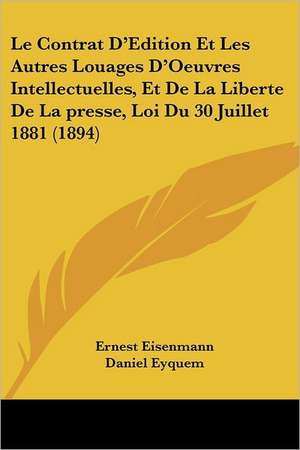 Le Contrat D'Edition Et Les Autres Louages D'Oeuvres Intellectuelles, Et De La Liberte De La presse, Loi Du 30 Juillet 1881 (1894) de Ernest Eisenmann