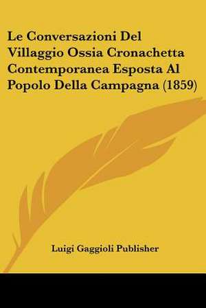 Le Conversazioni Del Villaggio Ossia Cronachetta Contemporanea Esposta Al Popolo Della Campagna (1859) de Luigi Gaggioli Publisher