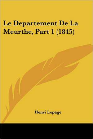 Le Departement De La Meurthe, Part 1 (1845) de Henri Lepage