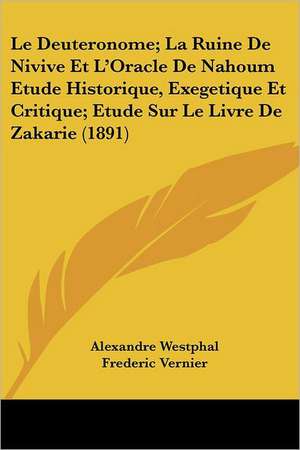 Le Deuteronome; La Ruine De Nivive Et L'Oracle De Nahoum Etude Historique, Exegetique Et Critique; Etude Sur Le Livre De Zakarie (1891) de Alexandre Westphal