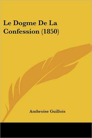 Le Dogme De La Confession (1850) de Ambroise Guillois