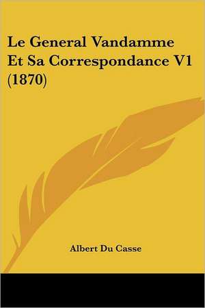 Le General Vandamme Et Sa Correspondance V1 (1870) de Albert Du Casse