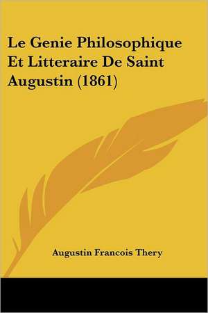 Le Genie Philosophique Et Litteraire De Saint Augustin (1861) de Augustin Francois Thery