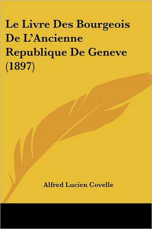 Le Livre Des Bourgeois De L'Ancienne Republique De Geneve (1897) de Alfred Lucien Covelle