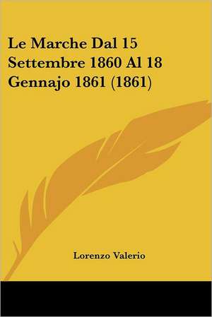 Le Marche Dal 15 Settembre 1860 Al 18 Gennajo 1861 (1861) de Lorenzo Valerio