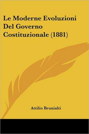 Le Moderne Evoluzioni Del Governo Costituzionale (1881) de Attilio Brunialti