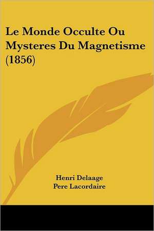 Le Monde Occulte Ou Mysteres Du Magnetisme (1856) de Henri Delaage