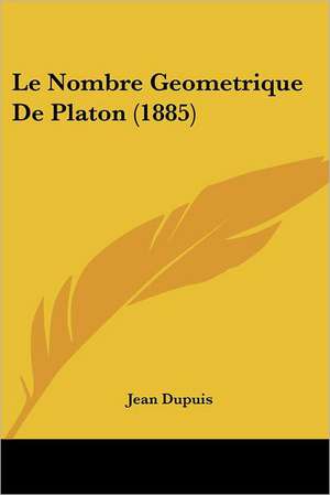 Le Nombre Geometrique De Platon (1885) de Jean Dupuis